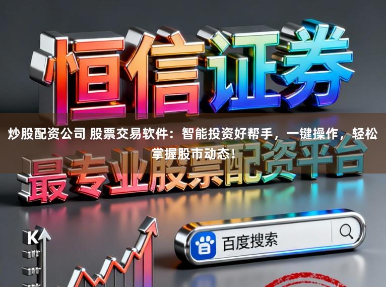 炒股配资公司 股票交易软件：智能投资好帮手，一键操作，轻松掌握股市动态！