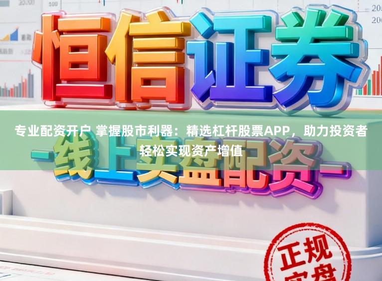 专业配资开户 掌握股市利器:精选杠杆股票APP,助力投资者轻松实现资产增值