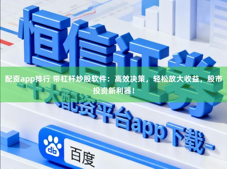 配资app排行 带杠杆炒股软件:高效决策,轻松放大收益,股市投资新利器!