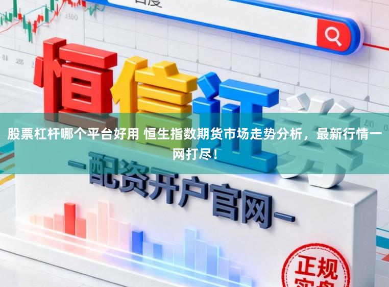 股票杠杆哪个平台好用 恒生指数期货市场走势分析,最新行情一网打尽!