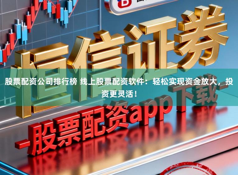 股票配资公司排行榜 线上股票配资软件:轻松实现资金放大,投资更灵活!