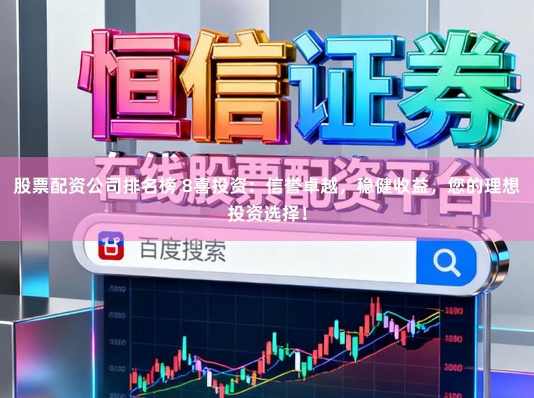 股票配资公司排名榜 8喜投资：信誉卓越，稳健收益，您的理想投资选择！