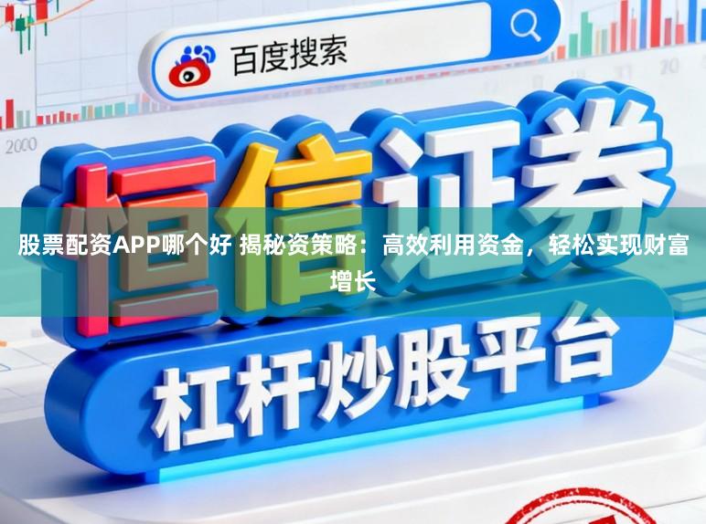 股票配资APP哪个好 揭秘资策略：高效利用资金，轻松实现财富增长