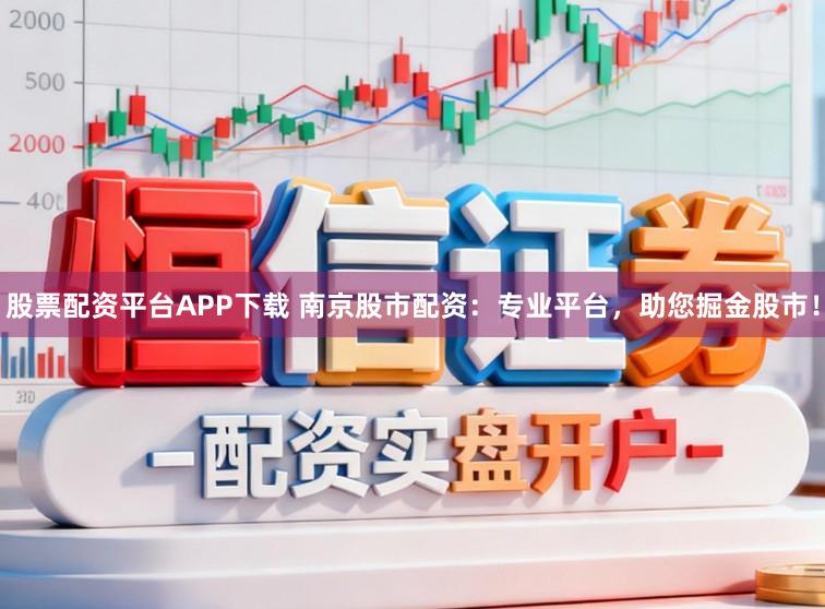 股票配资平台APP下载 南京股市配资：专业平台，助您掘金股市！