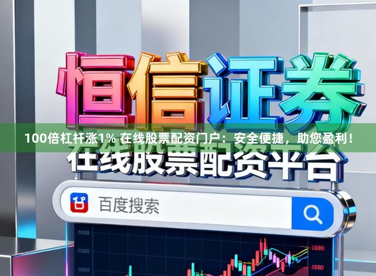100倍杠杆涨1% 在线股票配资门户：安全便捷，助您盈利！