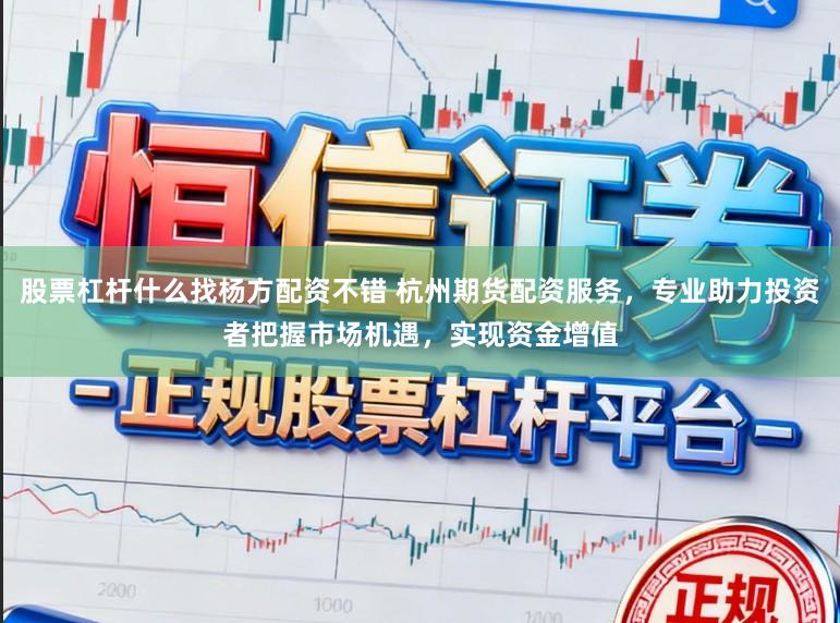 股票杠杆什么找杨方配资不错 杭州期货配资服务，专业助力投资者把握市场机遇，实现资金增值