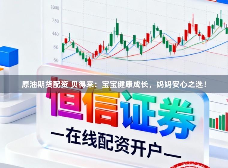 原油期货配资 贝得来：宝宝健康成长，妈妈安心之选！