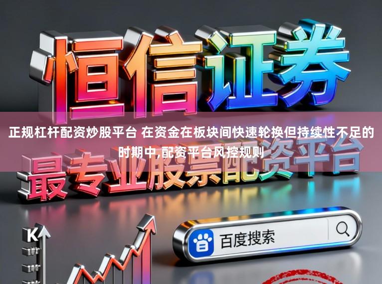正规杠杆配资炒股平台 在资金在板块间快速轮换但持续性不足的时期中,配资平台风控规则