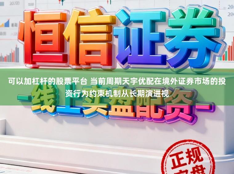 可以加杠杆的股票平台 当前周期天宇优配在境外证券市场的投资行为约束机制从长期演进视