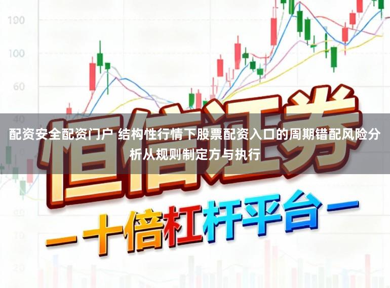 配资安全配资门户 结构性行情下股票配资入口的周期错配风险分析从规则制定方与执行