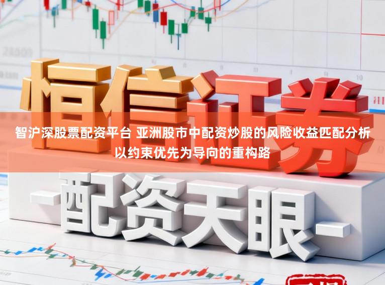 智沪深股票配资平台 亚洲股市中配资炒股的风险收益匹配分析以约束优先为导向的重构路