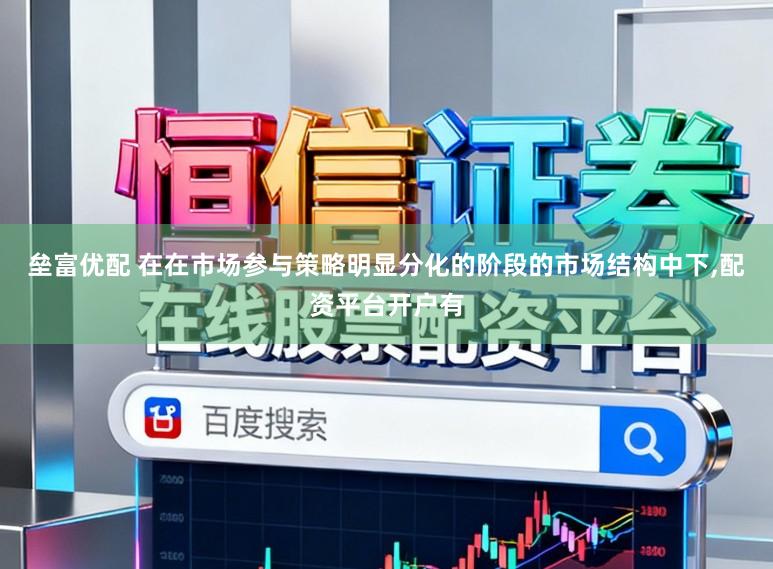 垒富优配 在在市场参与策略明显分化的阶段的市场结构中下,配资平台开户有