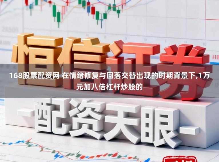 168股票配资网 在情绪修复与回落交替出现的时期背景下,1万元加八倍杠杆炒股的