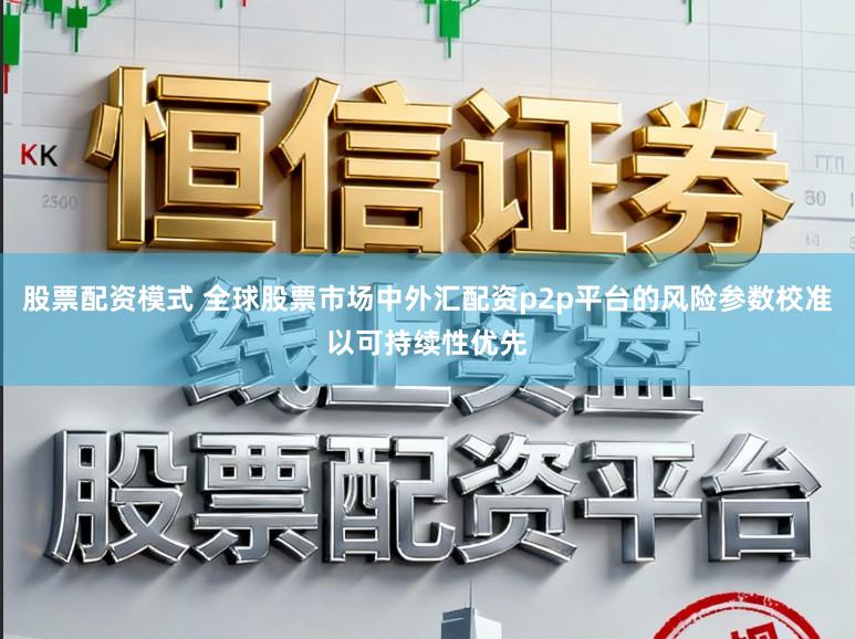 股票配资模式 全球股票市场中外汇配资p2p平台的风险参数校准以可持续性优先