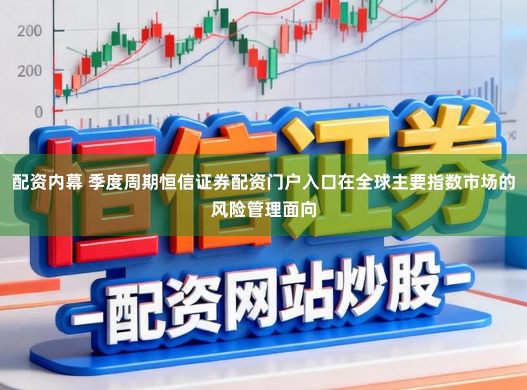配资内幕 季度周期恒信证券配资门户入口在全球主要指数市场的风险管理面向