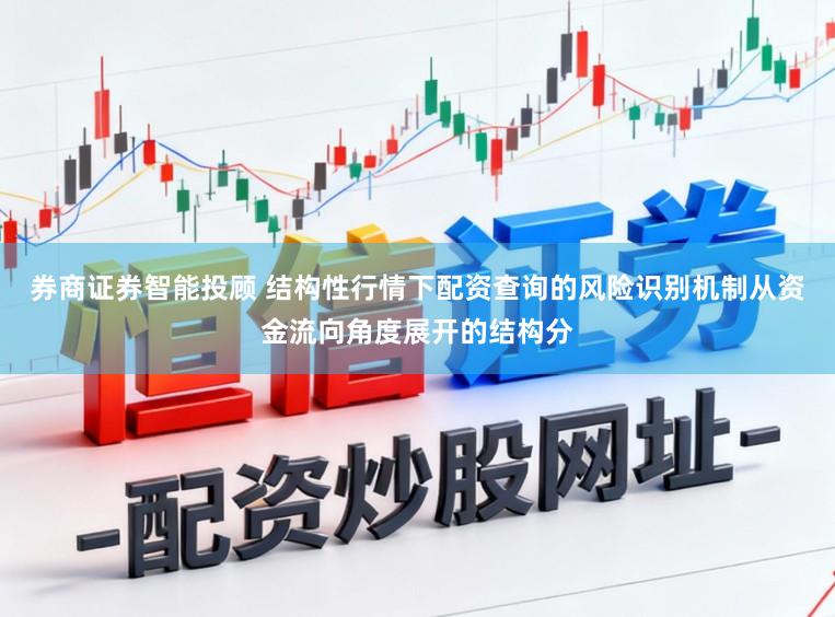 券商证券智能投顾 结构性行情下配资查询的风险识别机制从资金流向角度展开的结构分