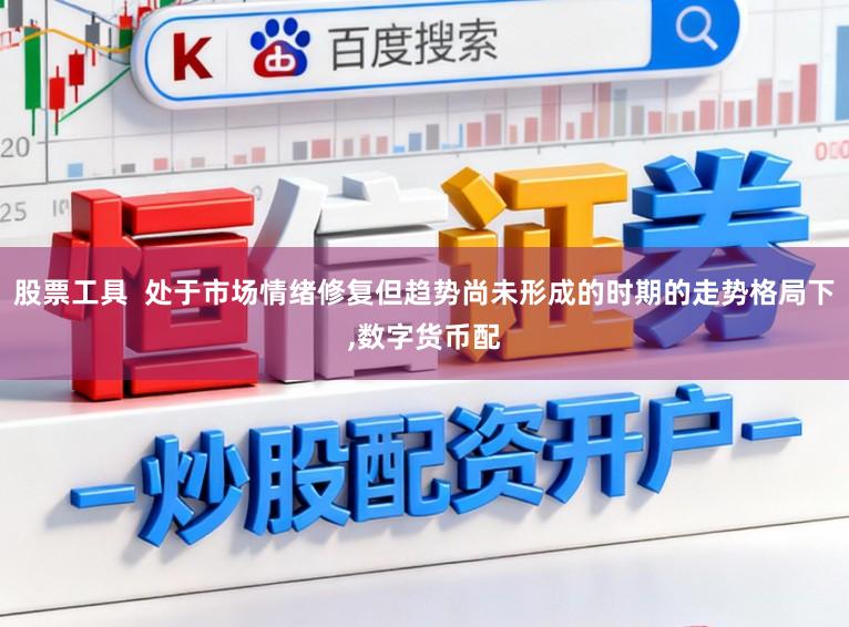 股票工具  处于市场情绪修复但趋势尚未形成的时期的走势格局下,数字货币配