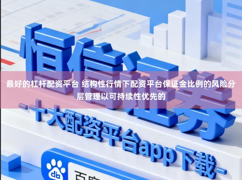 最好的杠杆配资平台 结构性行情下配资平台保证金比例的风险分层管理以可持续性优先的