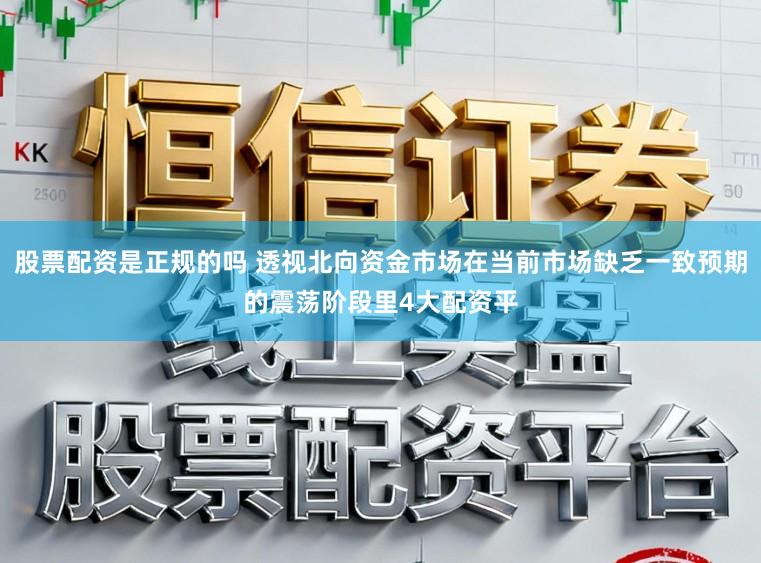 股票配资是正规的吗 透视北向资金市场在当前市场缺乏一致预期的震荡阶段里4大配资平