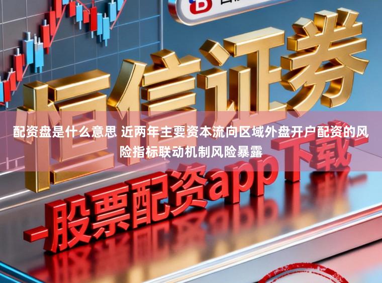 配资盘是什么意思 近两年主要资本流向区域外盘开户配资的风险指标联动机制风险暴露