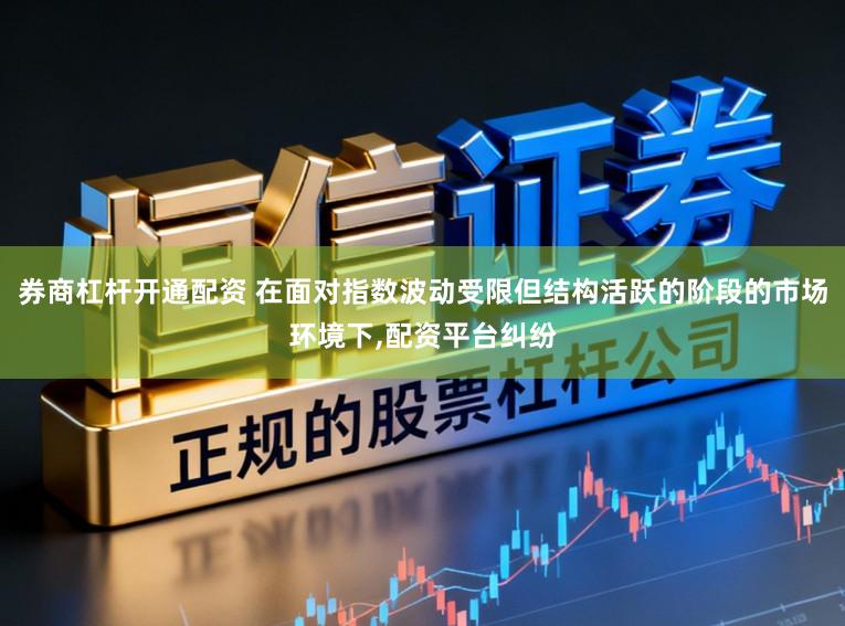 券商杠杆开通配资 在面对指数波动受限但结构活跃的阶段的市场环境下,配资平台纠纷