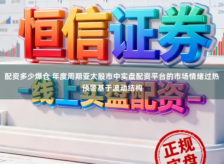 配资多少爆仓 年度周期亚太股市中实盘配资平台的市场情绪过热预警基于波动结构