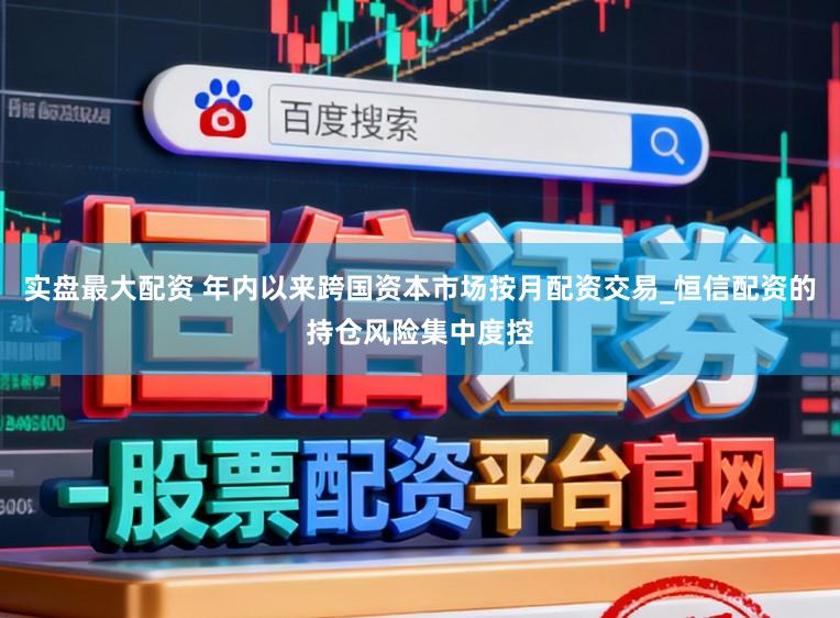 实盘最大配资 年内以来跨国资本市场按月配资交易_恒信配资的持仓风险集中度控
