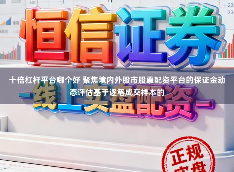 十倍杠杆平台哪个好 聚焦境内外股市股票配资平台的保证金动态评估基于逐笔成交样本的