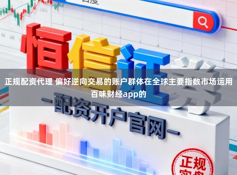 正规配资代理 偏好逆向交易的账户群体在全球主要指数市场运用百味财经app的