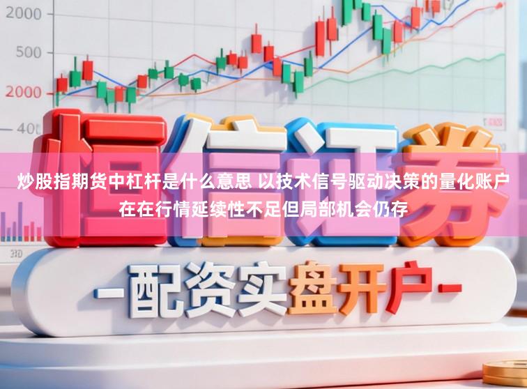 炒股指期货中杠杆是什么意思 以技术信号驱动决策的量化账户在在行情延续性不足但局部机会仍存