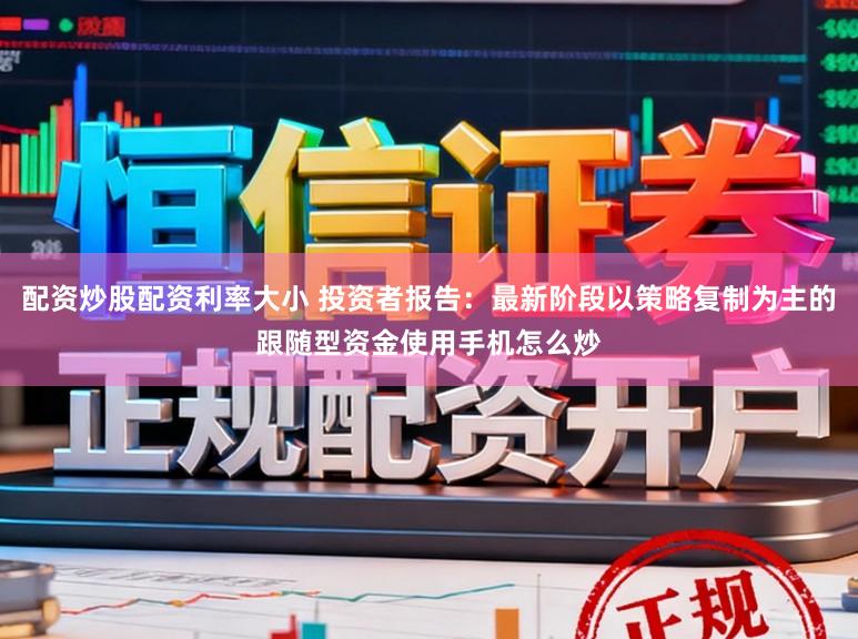 配资炒股配资利率大小 投资者报告：最新阶段以策略复制为主的跟随型资金使用手机怎么炒