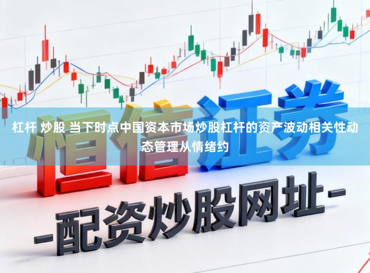 杠杆 炒股 当下时点中国资本市场炒股杠杆的资产波动相关性动态管理从情绪约