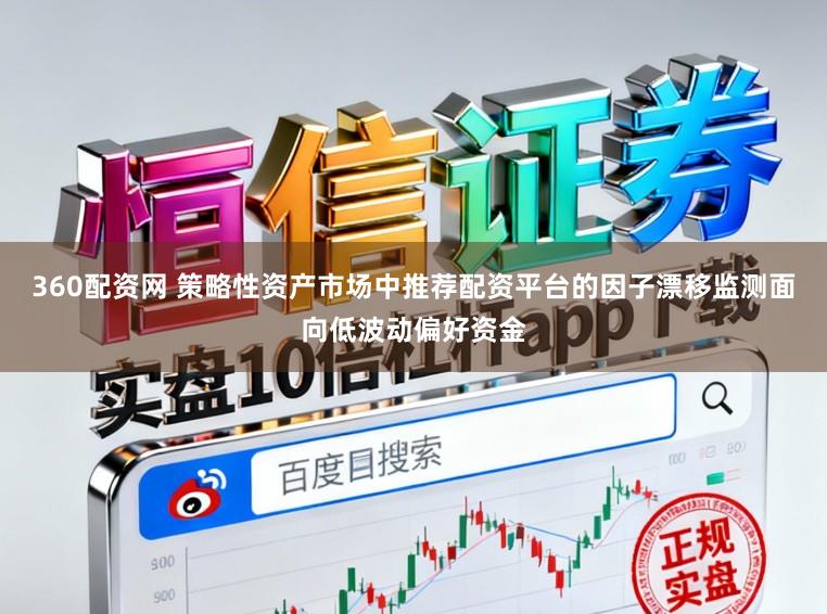 360配资网 策略性资产市场中推荐配资平台的因子漂移监测面向低波动偏好资金