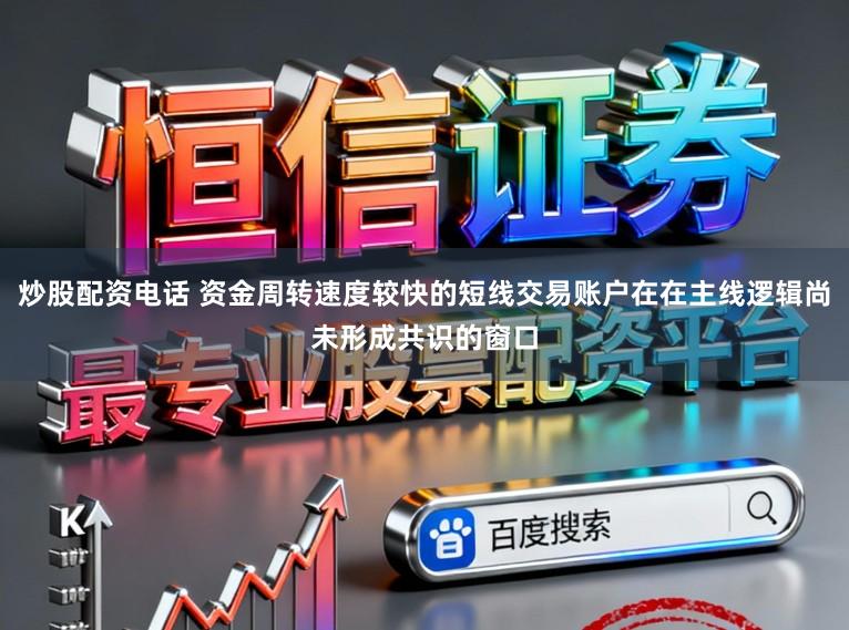 炒股配资电话 资金周转速度较快的短线交易账户在在主线逻辑尚未形成共识的窗口
