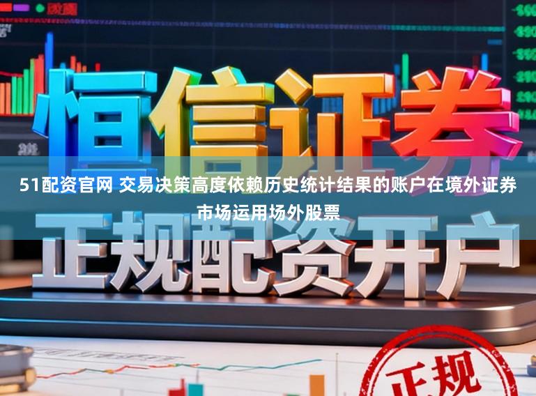 51配资官网 交易决策高度依赖历史统计结果的账户在境外证券市场运用场外股票