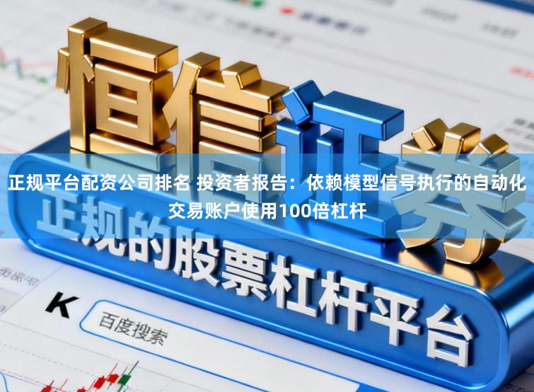 正规平台配资公司排名 投资者报告:依赖模型信号执行的自动化交易账户使用100倍杠杆