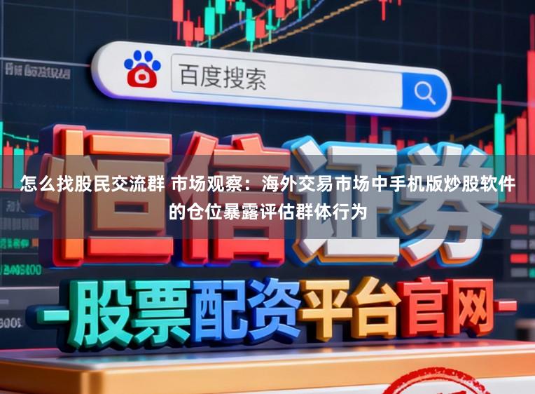 怎么找股民交流群 市场观察：海外交易市场中手机版炒股软件的仓位暴露评估群体行为