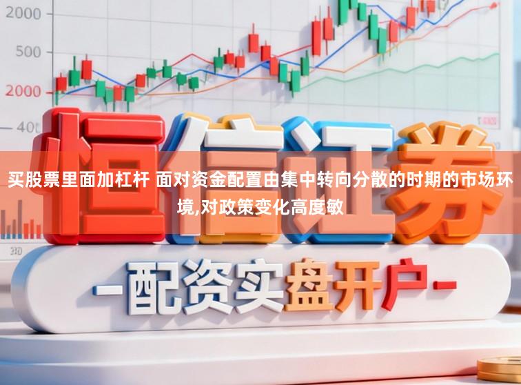 买股票里面加杠杆 面对资金配置由集中转向分散的时期的市场环境,对政策变化高度敏