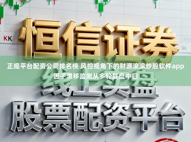 正规平台配资公司排名榜 风控视角下的财源滚滚炒股软件app因子漂移监测从多轮复盘中归