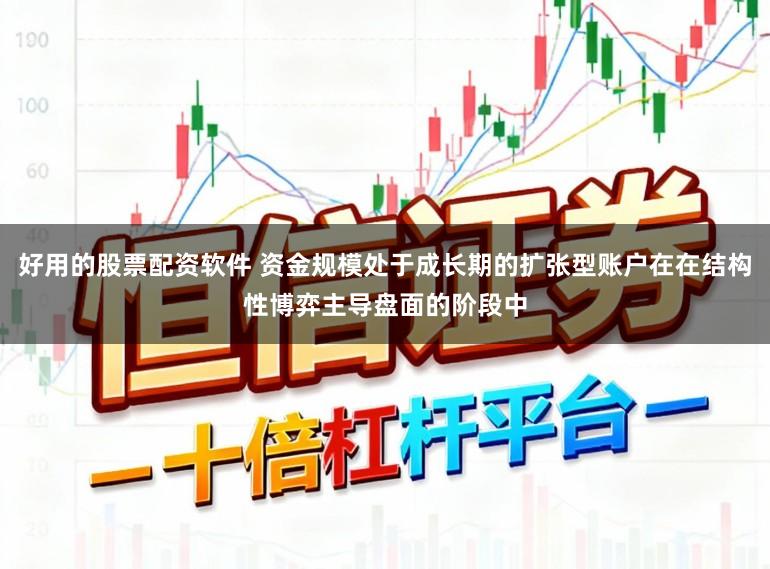 好用的股票配资软件 资金规模处于成长期的扩张型账户在在结构性博弈主导盘面的阶段中