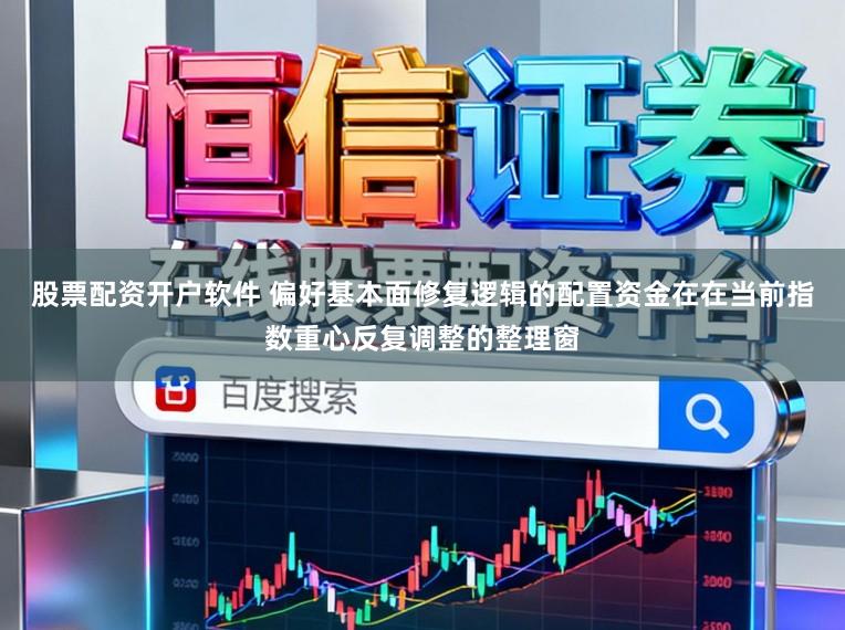 股票配资开户软件 偏好基本面修复逻辑的配置资金在在当前指数重心反复调整的整理窗