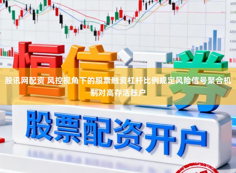 股讯网配资 风控视角下的股票融资杠杆比例规定风险信号聚合机制对高存活账户