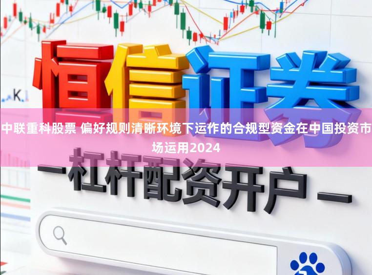中联重科股票 偏好规则清晰环境下运作的合规型资金在中国投资市场运用2024