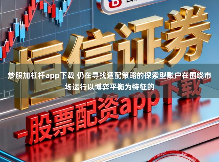 炒股加杠杆app下载 仍在寻找适配策略的探索型账户在围绕市场运行以博弈平衡为特征的