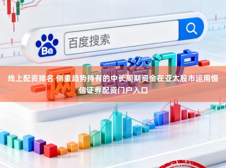 线上配资排名 侧重趋势持有的中长周期资金在亚太股市运用恒信证券配资门户入口