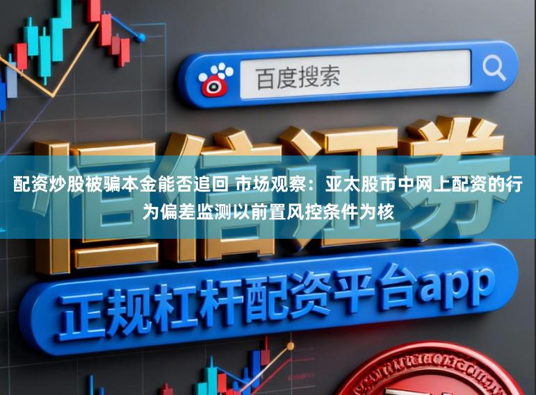配资炒股被骗本金能否追回 市场观察：亚太股市中网上配资的行为偏差监测以前置风控条件为核