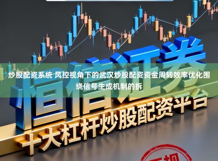 炒股配资系统 风控视角下的武汉炒股配资资金周转效率优化围绕信号生成机制的拆
