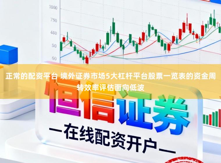 正常的配资平台 境外证券市场5大杠杆平台股票一览表的资金周转效率评估面向低波