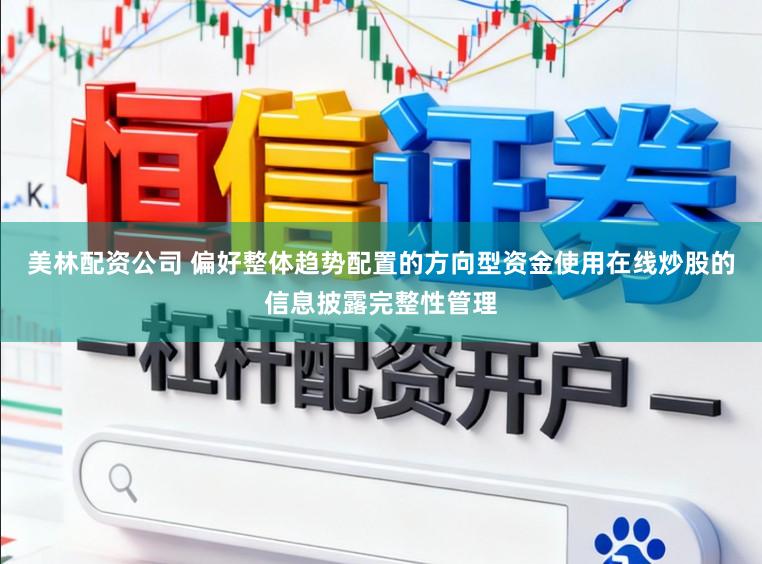美林配资公司 偏好整体趋势配置的方向型资金使用在线炒股的信息披露完整性管理