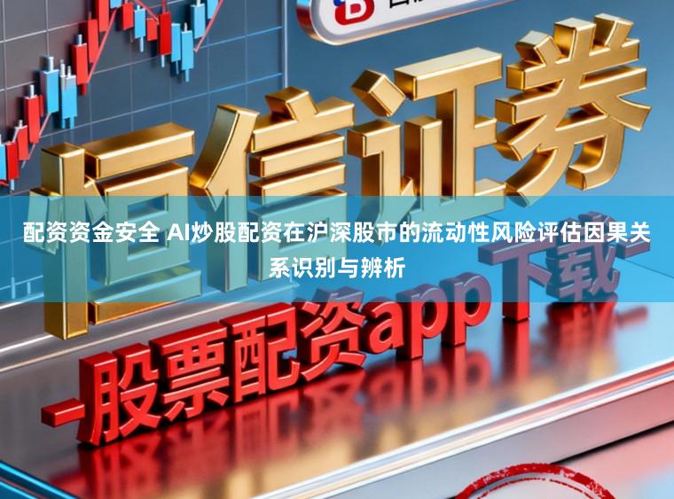 配资资金安全 AI炒股配资在沪深股市的流动性风险评估因果关系识别与辨析
